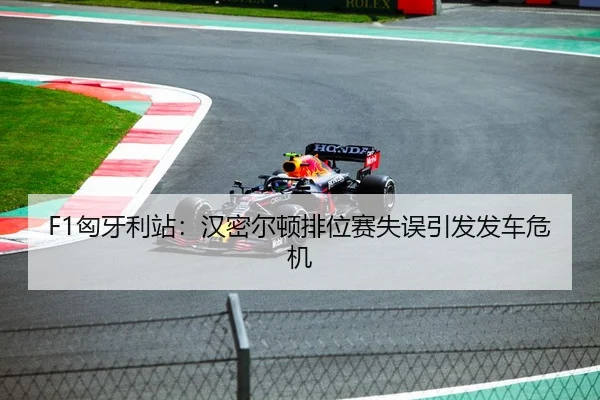 F1匈牙利站：汉密尔顿排位赛失误引发发车危机