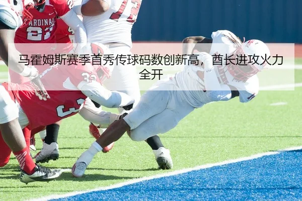 马霍姆斯赛季首秀传球码数创新高，酋长进攻火力全开