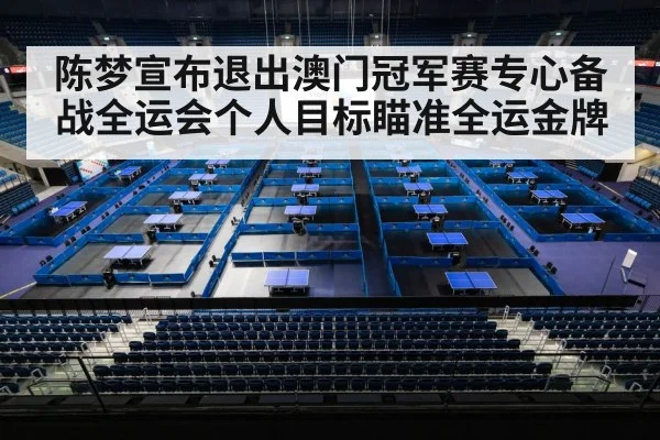 陈梦宣布退出澳门冠军赛专心备战全运会个人目标瞄准全运金牌