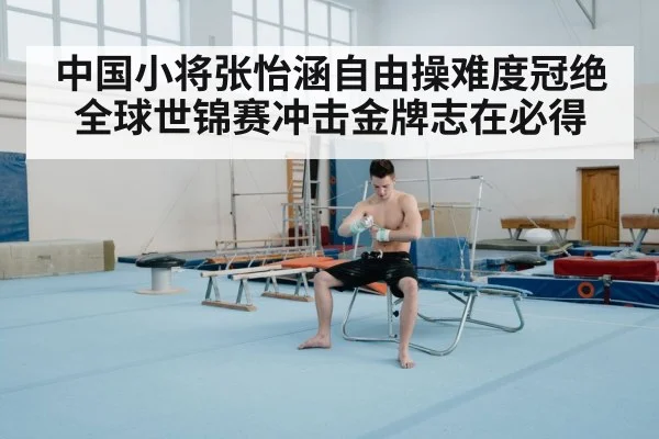 中国小将张怡涵自由操难度冠绝全球世锦赛冲击金牌志在必得