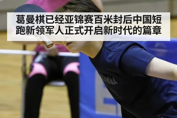 葛曼棋已经亚锦赛百米封后中国短跑新领军人正式开启新时代的篇章