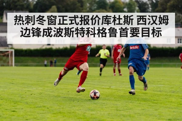 热刺冬窗正式报价库杜斯 西汉姆边锋成波斯特科格鲁首要目标