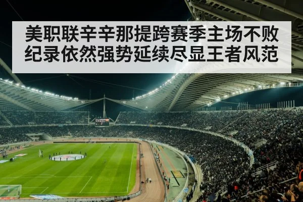 美职联辛辛那提跨赛季主场不败纪录依然强势延续尽显王者风范